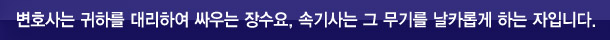 변호사는 귀하를 대신해 싸우는 장수요, 속기사는 그의 무기를 날카롭게 하는 자입니다.